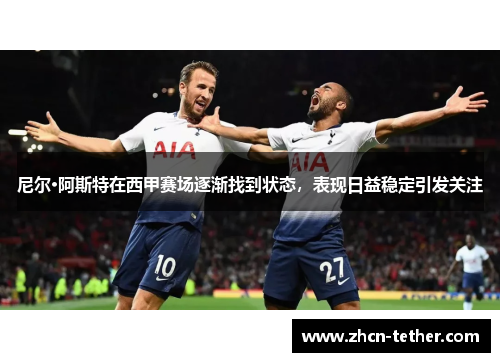 尼尔·阿斯特在西甲赛场逐渐找到状态，表现日益稳定引发关注